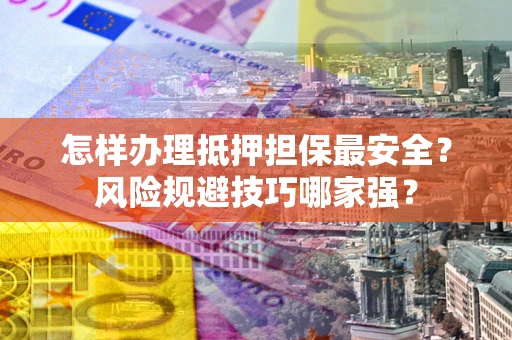 济南怎样办理抵押担保最安全？风险规避技巧哪家强？
